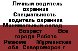 Личный водитель охранник › Специальность ­  водитель-охранник › Минимальный оклад ­ 85 000 › Возраст ­ 43 - Все города Работа » Резюме   . Мурманская обл.,Североморск г.